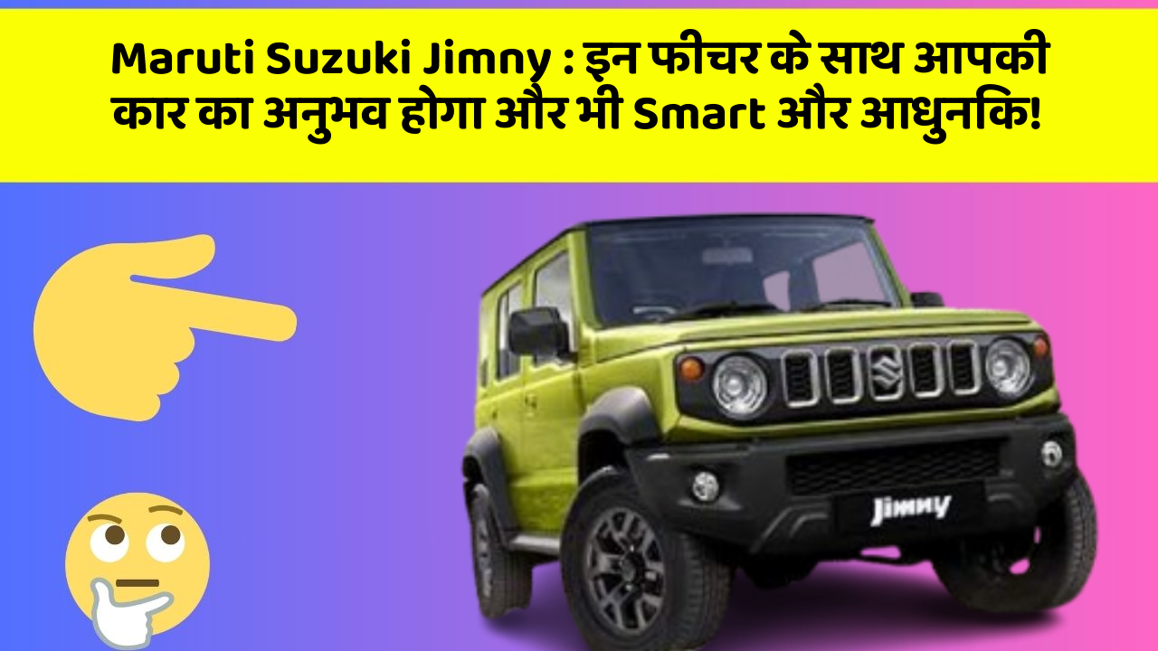 Maruti Suzuki Jimny: इन फीचर के साथ आपकी कार का अनुभव होगा और भी Smart और आधुनिक!