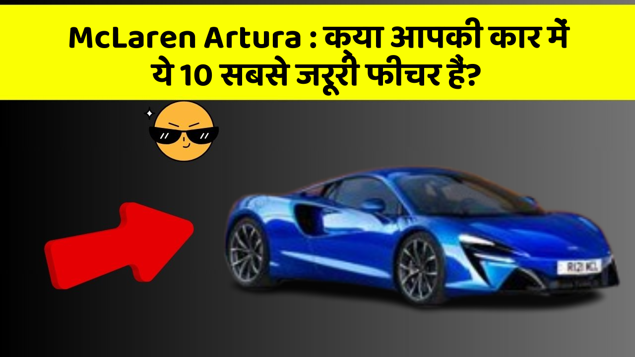 McLaren Artura : क्या आपकी कार में ये 10 सबसे जरूरी फीचर हैं?