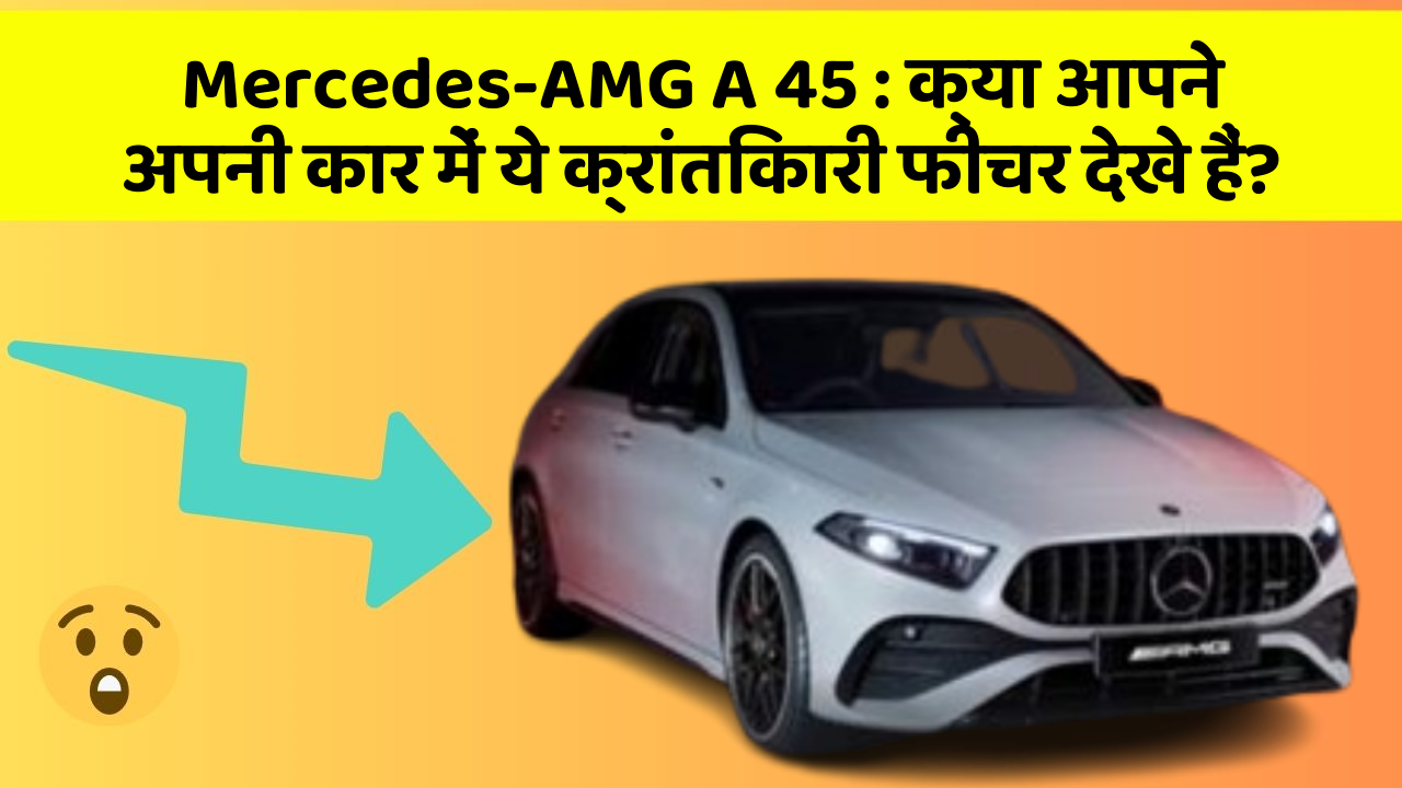 Mercedes-AMG A 45 : क्या आपने अपनी कार में ये क्रांतिकारी फीचर देखे हैं?