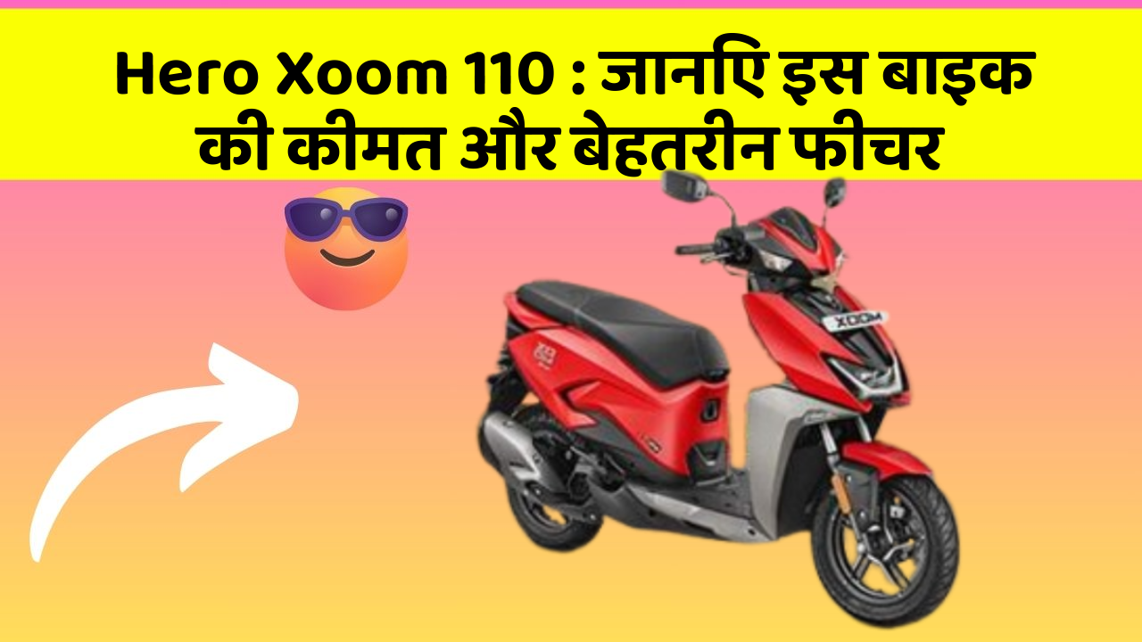 Hero Xoom 110 : जानिए इस बाइक की कीमत और बेहतरीन फीचर