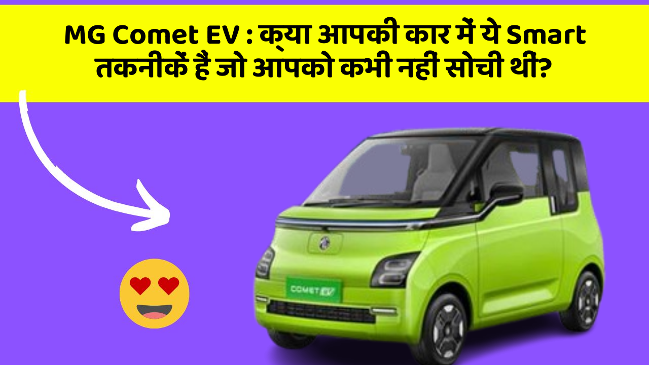 MG Comet EV : क्या आपकी कार में ये Smart तकनीकें हैं जो आपको कभी नहीं सोची थीं?