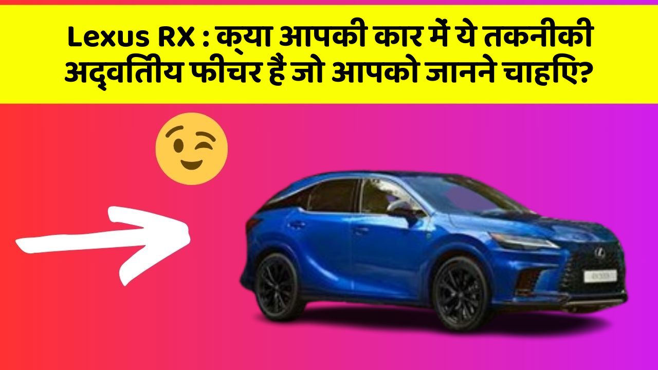 Lexus RX : क्या आपकी कार में ये तकनीकी अद्वितीय फीचर हैं जो आपको जानने चाहिए?