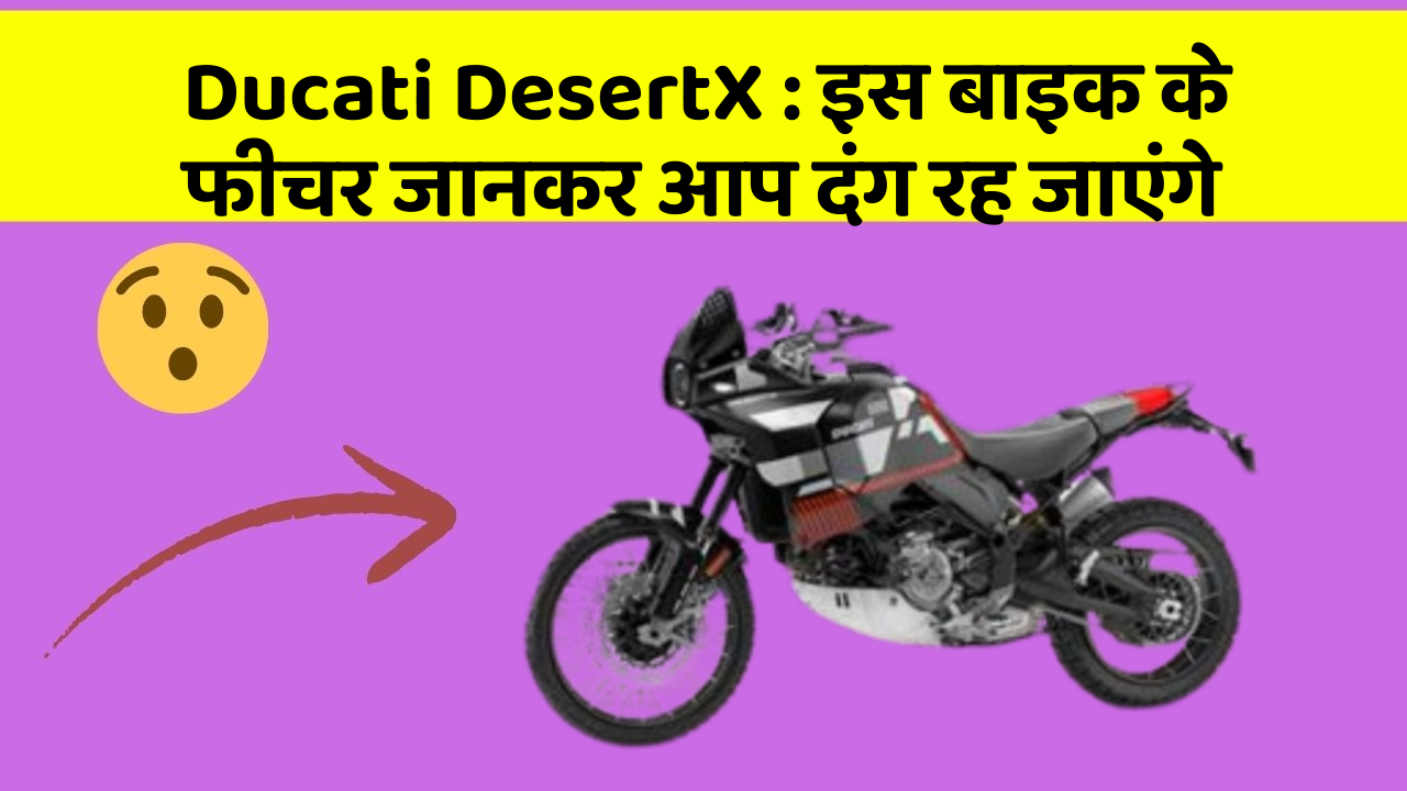 Ducati DesertX: इस बाइक के फीचर जानकर आप दंग रह जाएंगे
