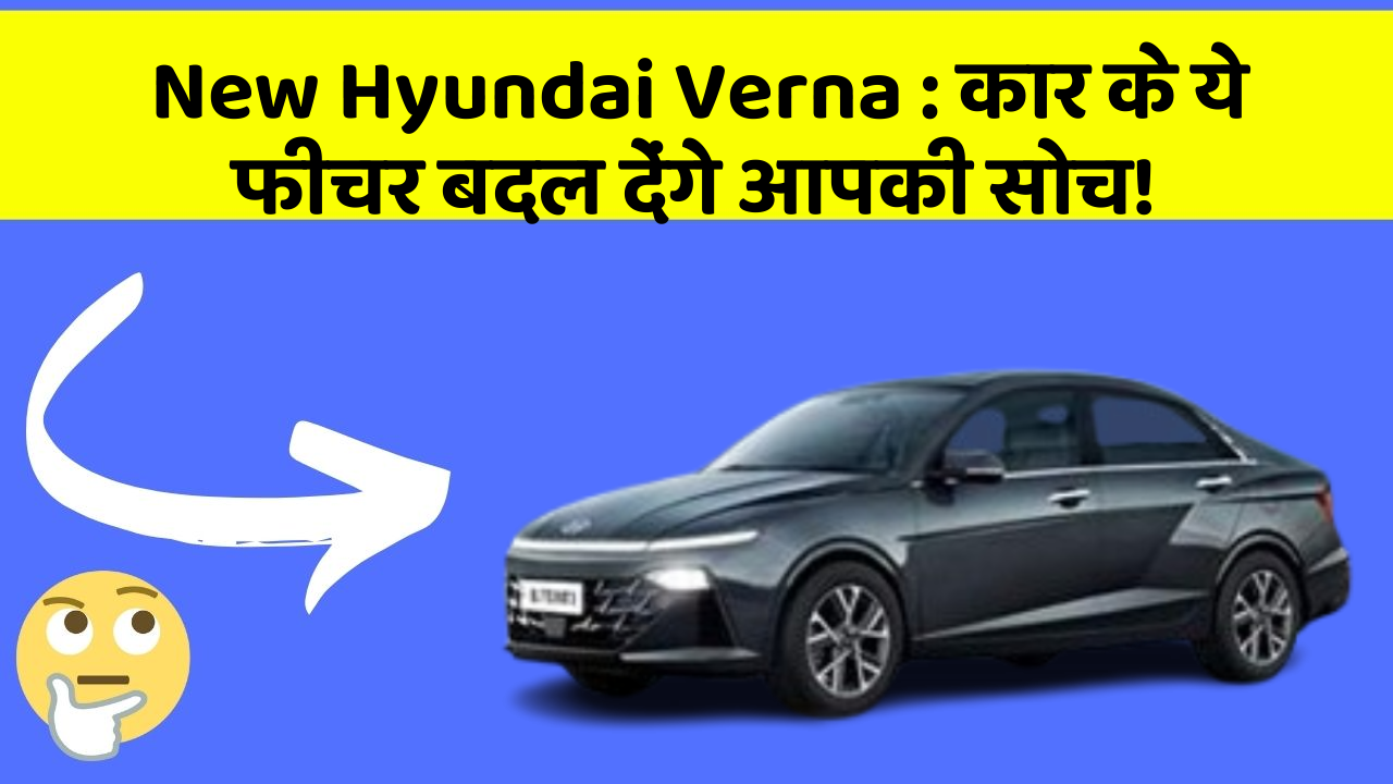 New Hyundai Verna : कार के ये फीचर बदल देंगे आपकी सोच!