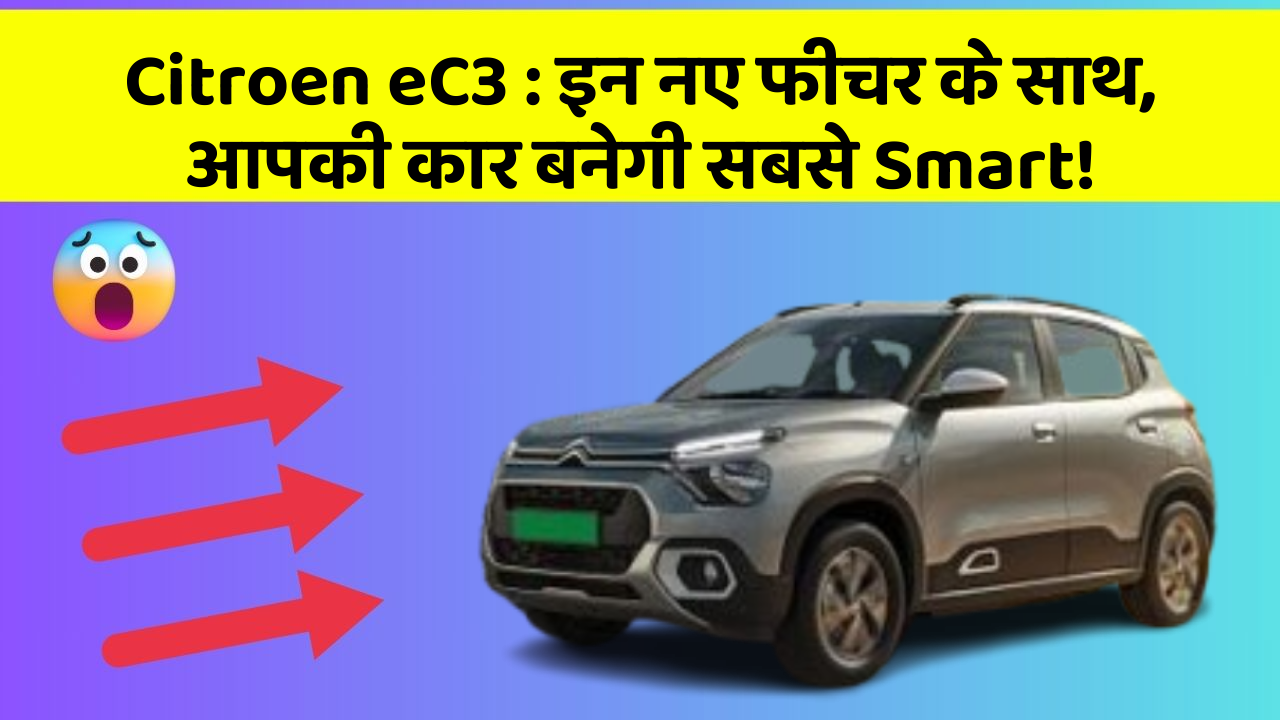 Citroen eC3: इन नए फीचर के साथ, आपकी कार बनेगी सबसे Smart!