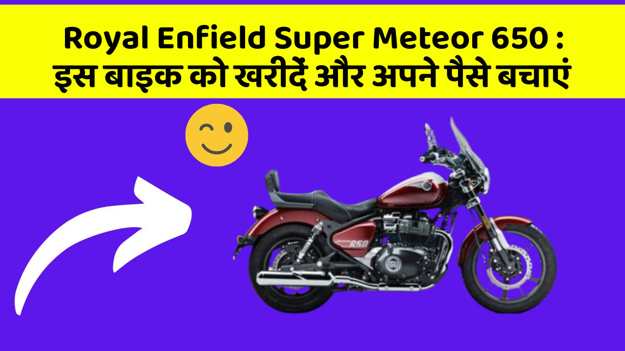 Royal Enfield Super Meteor 650: इस बाइक को खरीदें और अपने पैसे बचाएं