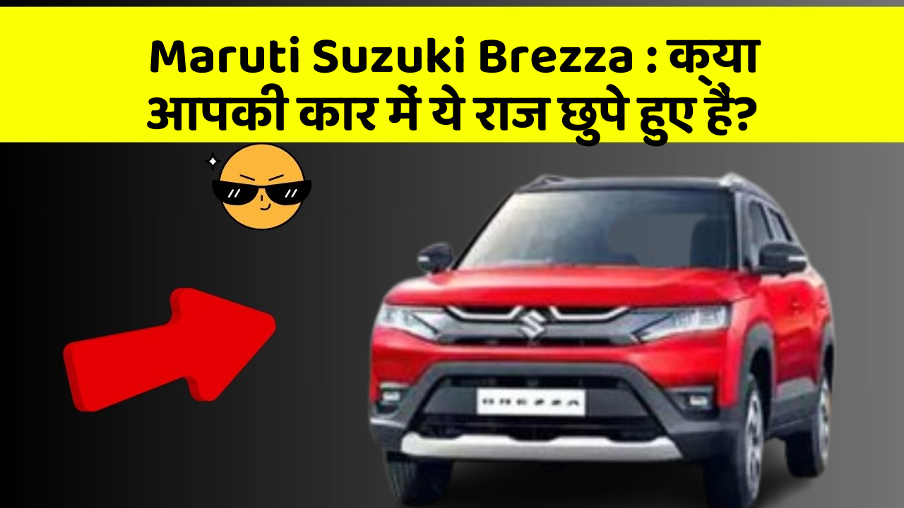Maruti Suzuki Brezza : क्या आपकी कार में ये राज छुपे हुए हैं?
